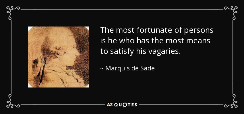 The most fortunate of persons is he who has the most means to satisfy his vagaries. - Marquis de Sade