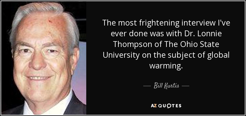 The most frightening interview I've ever done was with Dr. Lonnie Thompson of The Ohio State University on the subject of global warming. - Bill Kurtis