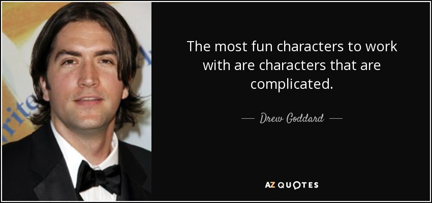 The most fun characters to work with are characters that are complicated. - Drew Goddard