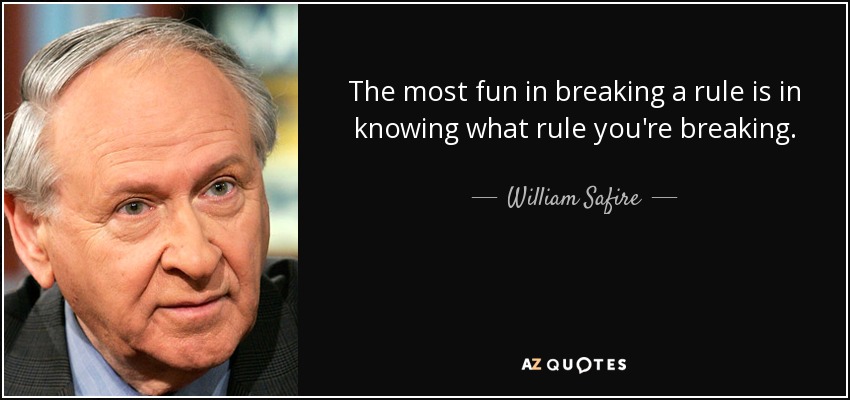 The most fun in breaking a rule is in knowing what rule you're breaking. - William Safire