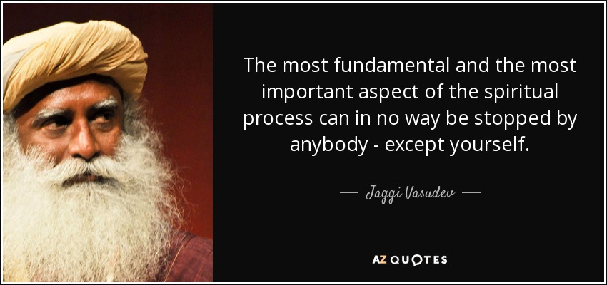The most fundamental and the most important aspect of the spiritual process can in no way be stopped by anybody - except yourself. - Jaggi Vasudev