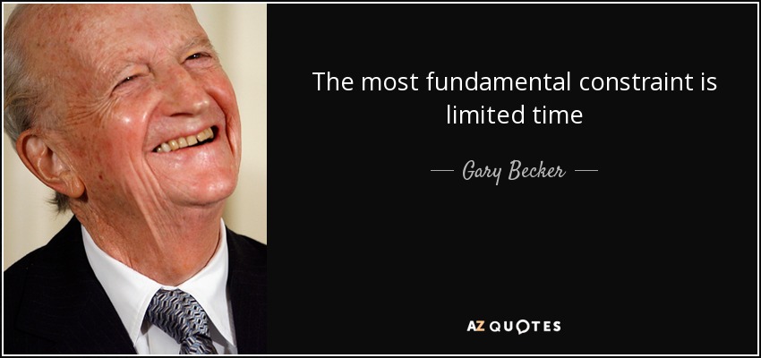 The most fundamental constraint is limited time - Gary Becker