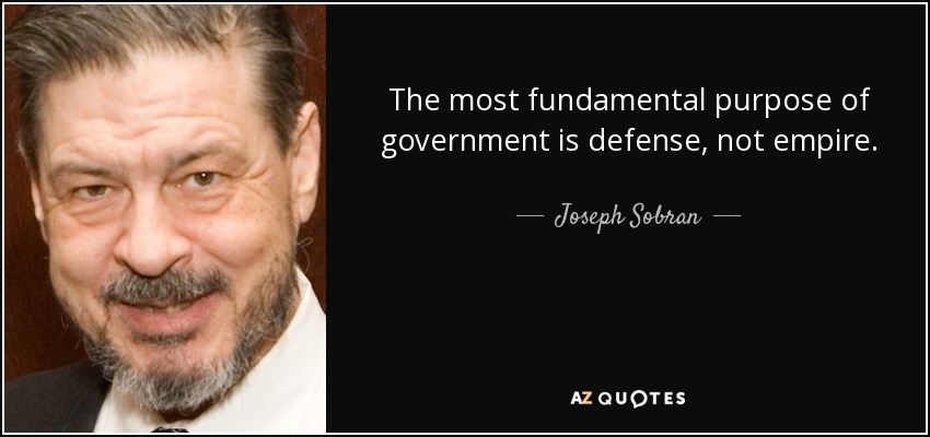 The most fundamental purpose of government is defense, not empire. - Joseph Sobran