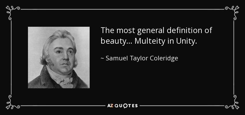 The most general definition of beauty ... Multeity in Unity. - Samuel Taylor Coleridge