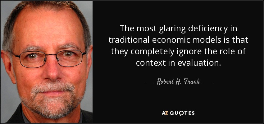 The most glaring deficiency in traditional economic models is that they completely ignore the role of context in evaluation. - Robert H. Frank