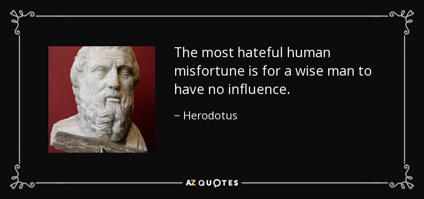 The most hateful human misfortune is for a wise man to have no influence. - Herodotus