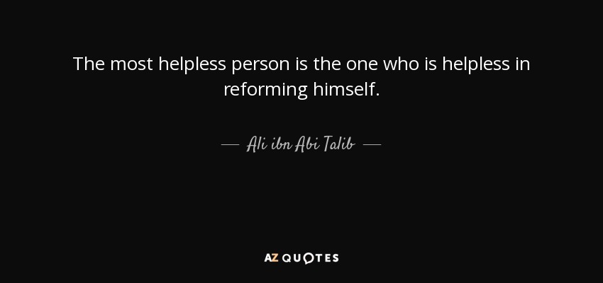 The most helpless person is the one who is helpless in reforming himself. - Ali ibn Abi Talib