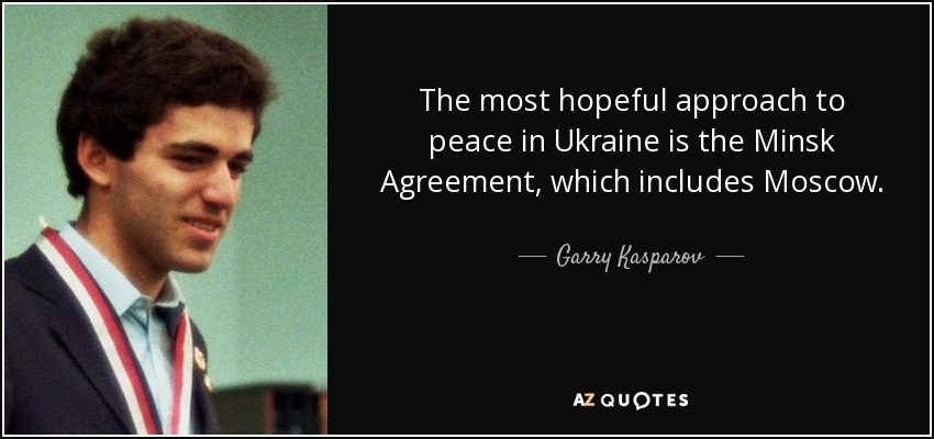The most hopeful approach to peace in Ukraine is the Minsk Agreement, which includes Moscow. - Garry Kasparov