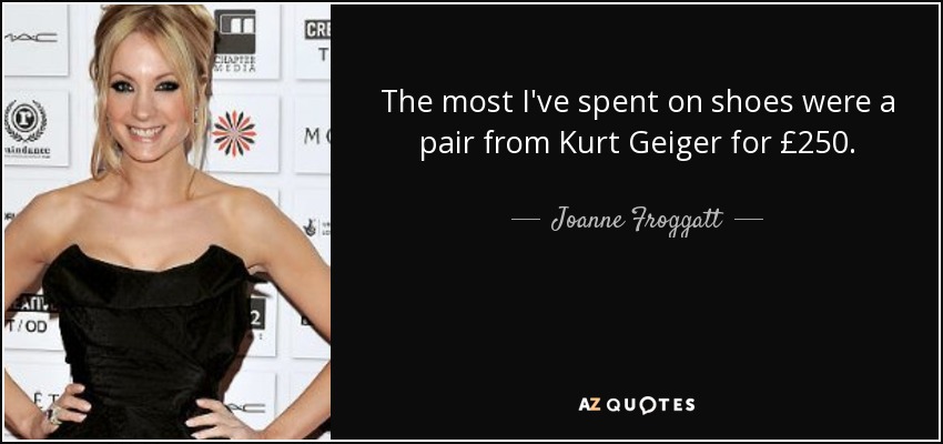 The most I've spent on shoes were a pair from Kurt Geiger for £250. - Joanne Froggatt