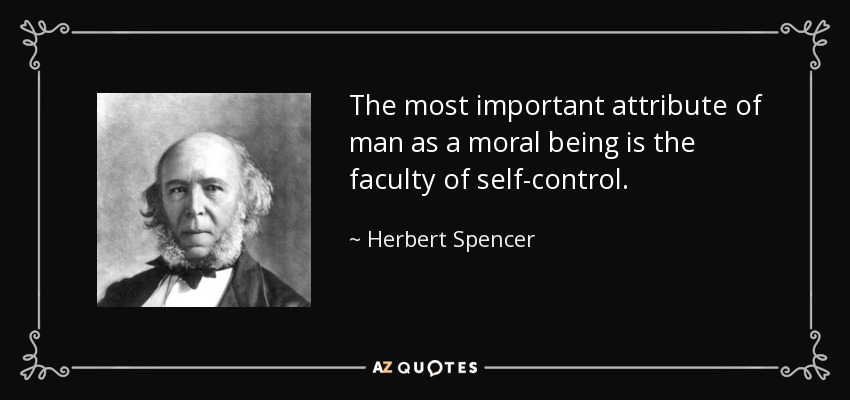 The most important attribute of man as a moral being is the faculty of self-control. - Herbert Spencer