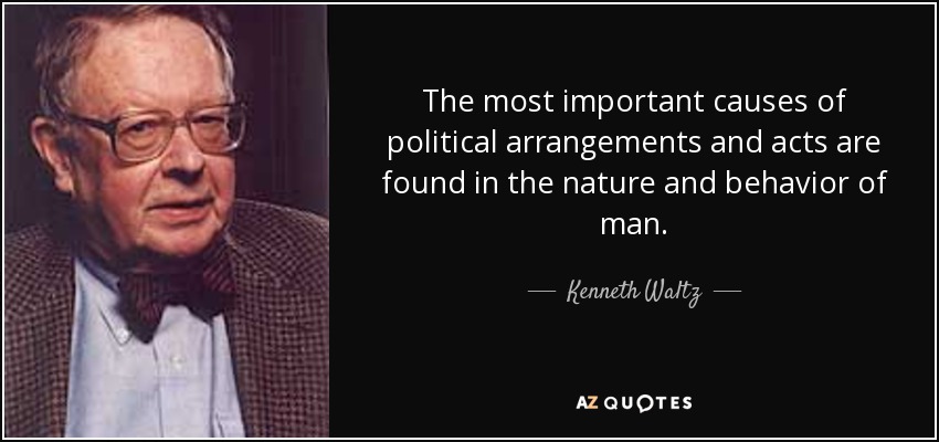 The most important causes of political arrangements and acts are found in the nature and behavior of man. - Kenneth Waltz