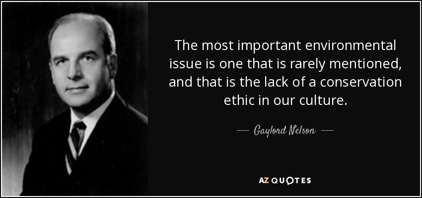 The most important environmental issue is one that is rarely mentioned, and that is the lack of a conservation ethic in our culture. - Gaylord Nelson