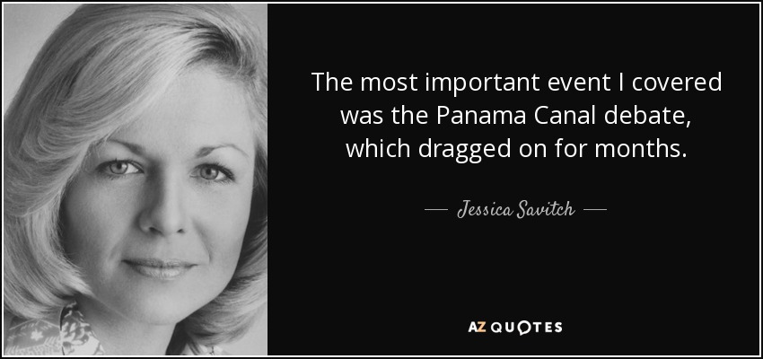 The most important event I covered was the Panama Canal debate, which dragged on for months. - Jessica Savitch