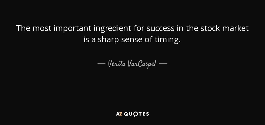 The most important ingredient for success in the stock market is a sharp sense of timing. - Venita VanCaspel