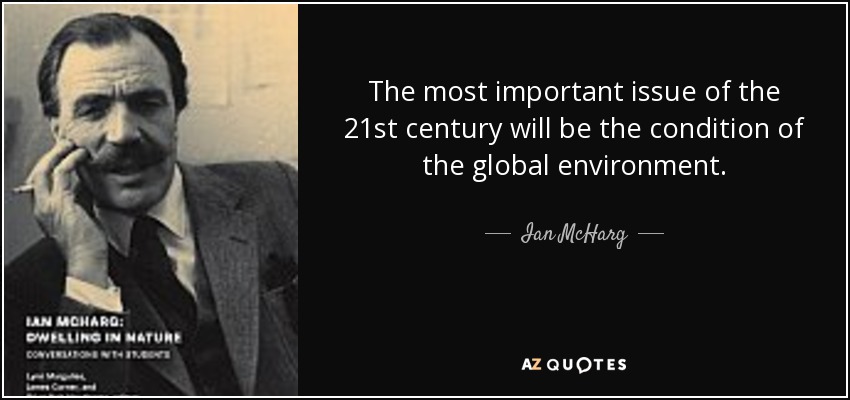 The most important issue of the 21st century will be the condition of the global environment. - Ian McHarg