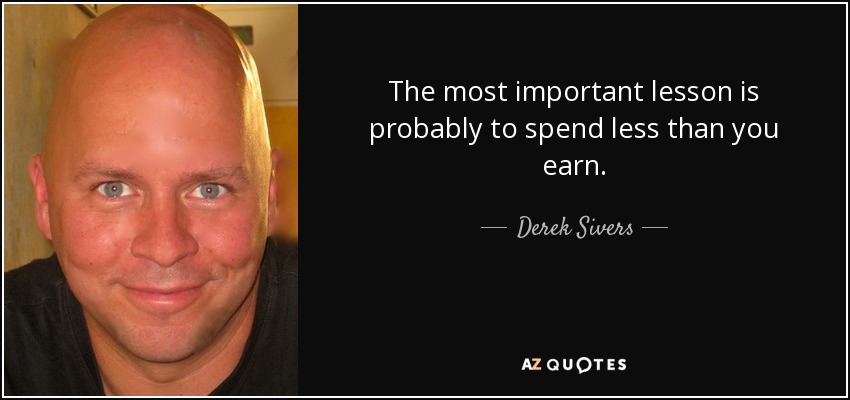The most important lesson is probably to spend less than you earn. - Derek Sivers
