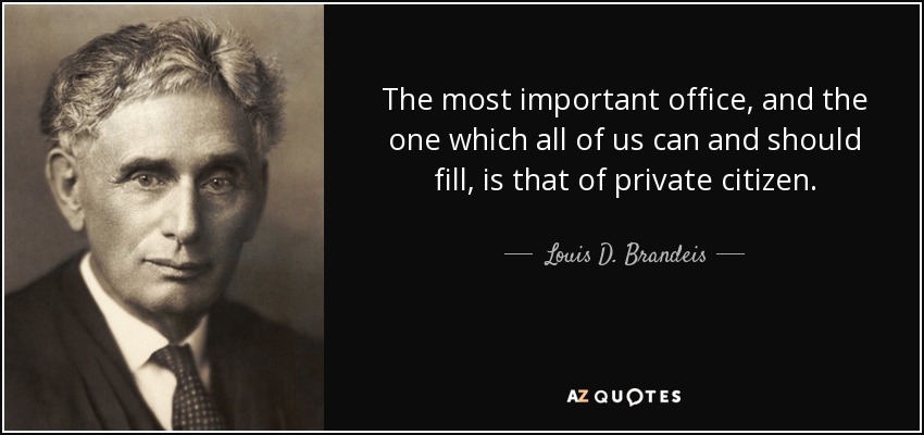 The most important office, and the one which all of us can and should fill, is that of private citizen. - Louis D. Brandeis