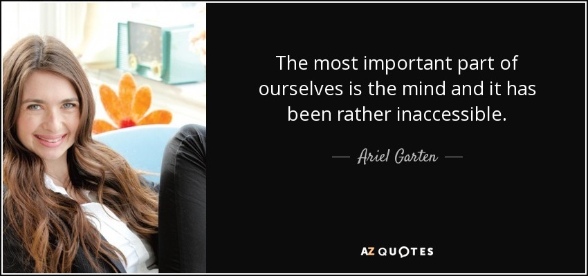 The most important part of ourselves is the mind and it has been rather inaccessible. - Ariel Garten