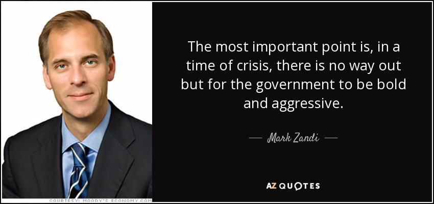 The most important point is, in a time of crisis, there is no way out but for the government to be bold and aggressive. - Mark Zandi