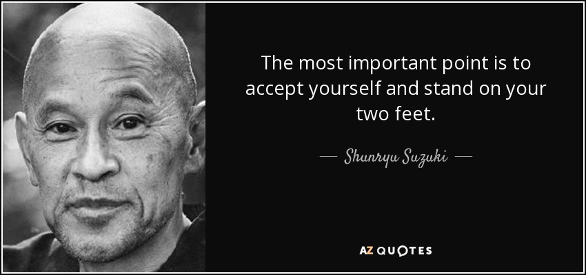 The most important point is to accept yourself and stand on your two feet. - Shunryu Suzuki