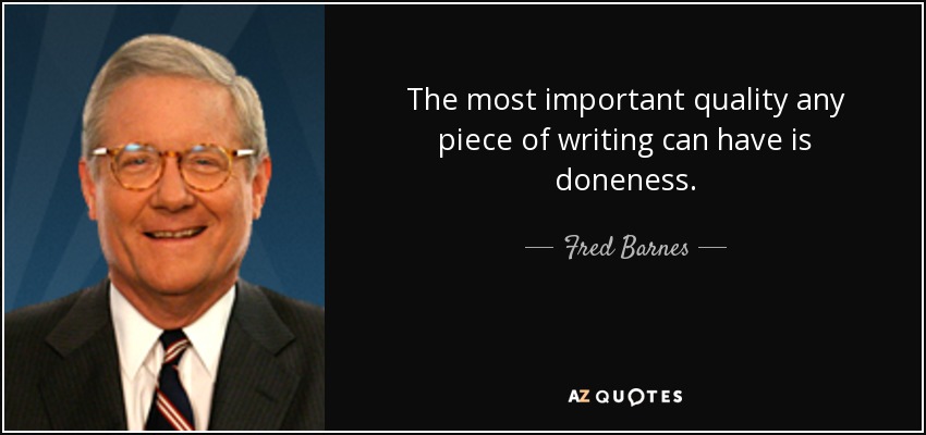 The most important quality any piece of writing can have is doneness. - Fred Barnes