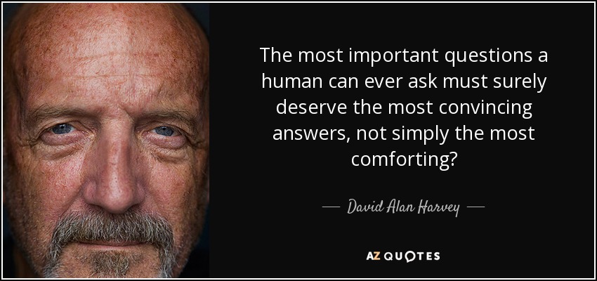 The most important questions a human can ever ask must surely deserve the most convincing answers, not simply the most comforting? - David Alan Harvey
