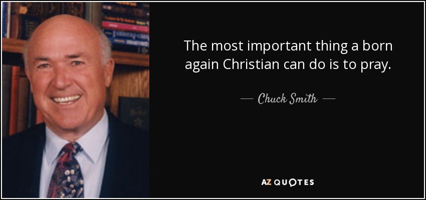The most important thing a born again Christian can do is to pray. - Chuck Smith