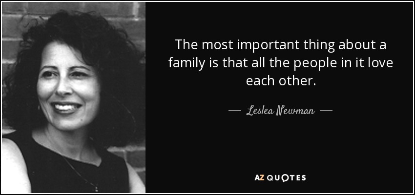 The most important thing about a family is that all the people in it love each other. - Leslea Newman