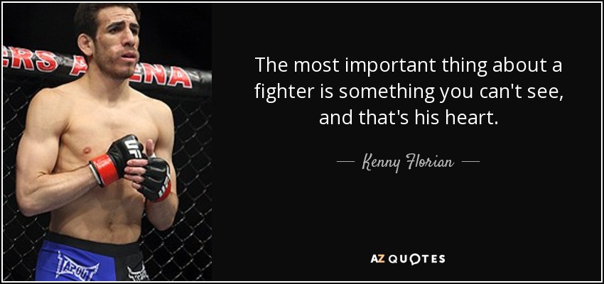 The most important thing about a fighter is something you can't see, and that's his heart. - Kenny Florian