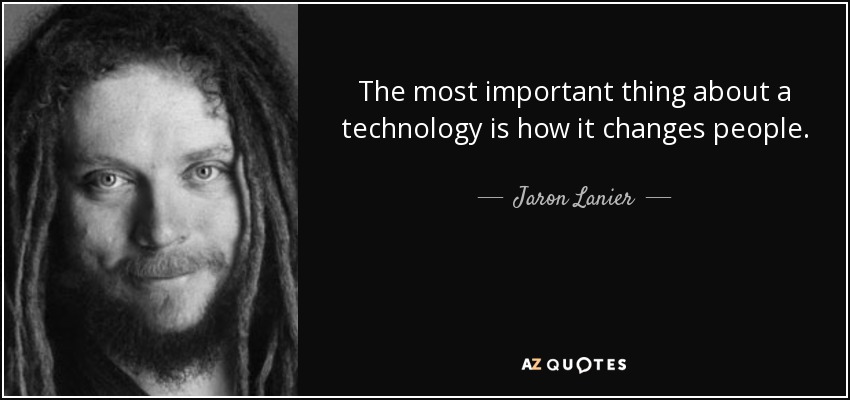 The most important thing about a technology is how it changes people. - Jaron Lanier