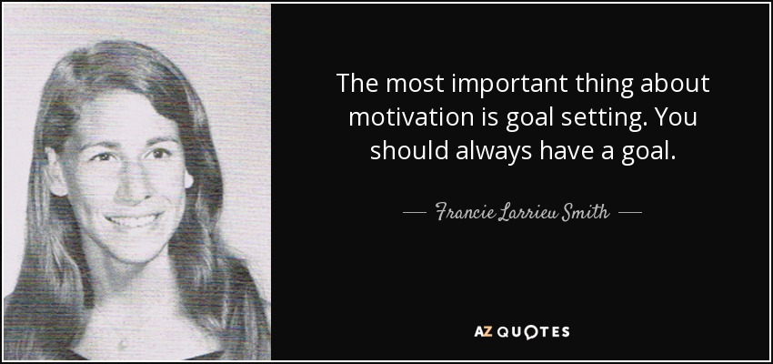 The most important thing about motivation is goal setting. You should always have a goal. - Francie Larrieu Smith