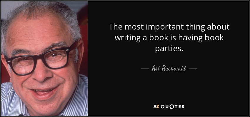 The most important thing about writing a book is having book parties. - Art Buchwald