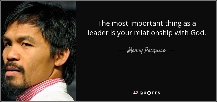 The most important thing as a leader is your relationship with God. - Manny Pacquiao