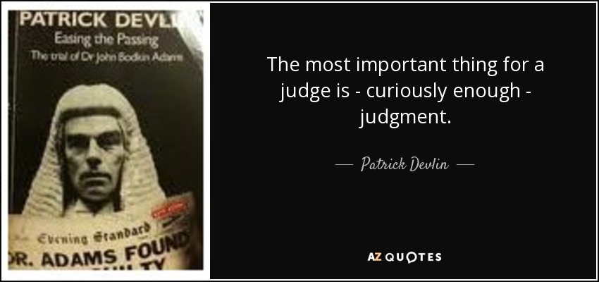 The most important thing for a judge is - curiously enough - judgment. - Patrick Devlin, Baron Devlin