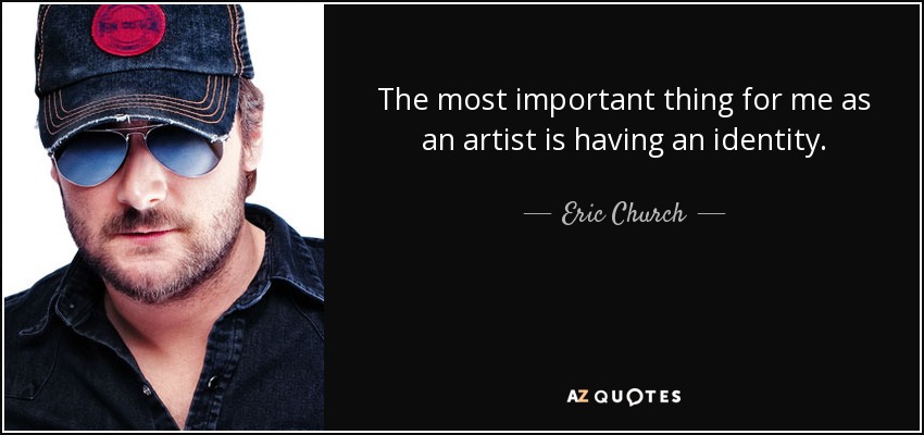 The most important thing for me as an artist is having an identity. - Eric Church