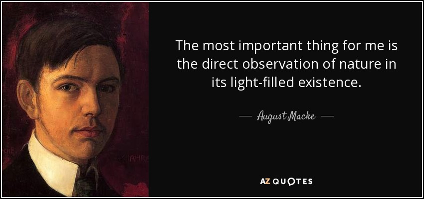 The most important thing for me is the direct observation of nature in its light-filled existence. - August Macke