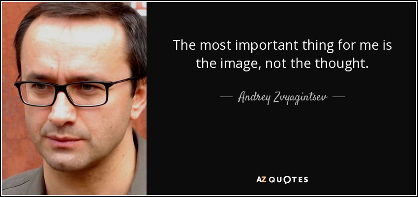 The most important thing for me is the image, not the thought. - Andrey Zvyagintsev