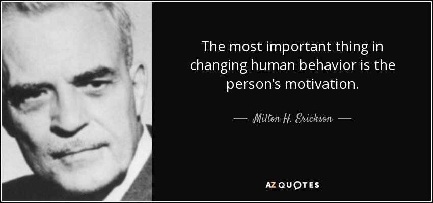 The most important thing in changing human behavior is the person's motivation. - Milton H. Erickson
