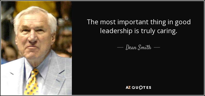 The most important thing in good leadership is truly caring. - Dean Smith