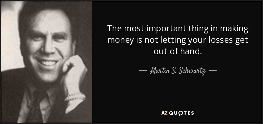 The most important thing in making money is not letting your losses get out of hand. - Martin S. Schwartz