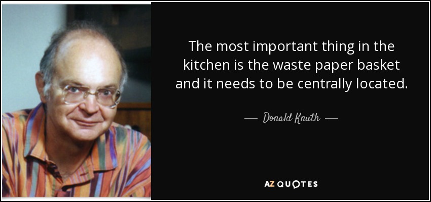 The most important thing in the kitchen is the waste paper basket and it needs to be centrally located. - Donald Knuth