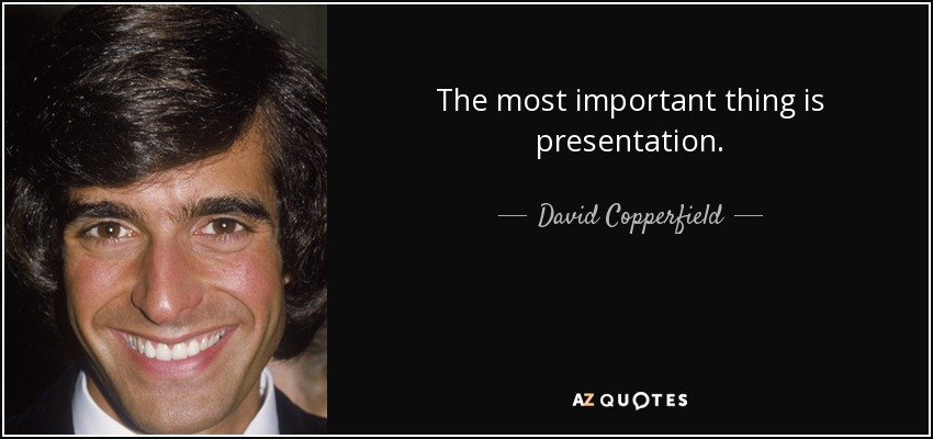 The most important thing is presentation. - David Copperfield