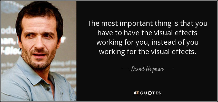 The most important thing is that you have to have the visual effects working for you, instead of you working for the visual effects. - David Heyman