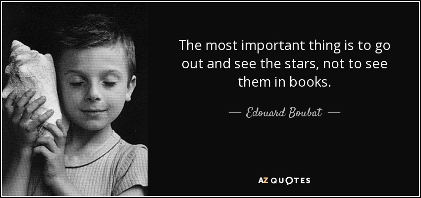 The most important thing is to go out and see the stars, not to see them in books. - Edouard Boubat