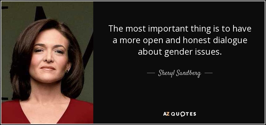 The most important thing is to have a more open and honest dialogue about gender issues. - Sheryl Sandberg