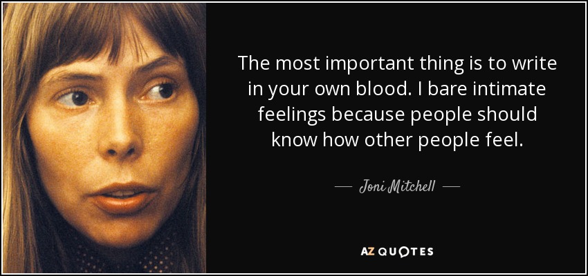 The most important thing is to write in your own blood. I bare intimate feelings because people should know how other people feel. - Joni Mitchell