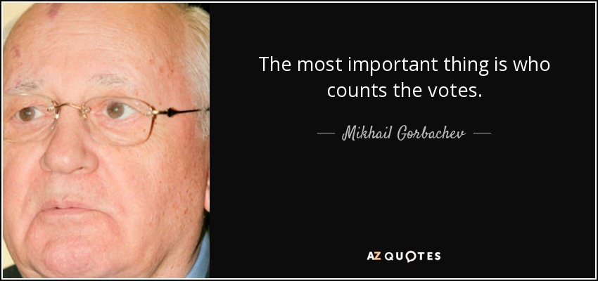 The most important thing is who counts the votes. - Mikhail Gorbachev