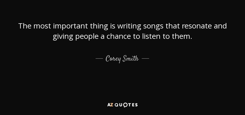 The most important thing is writing songs that resonate and giving people a chance to listen to them. - Corey Smith
