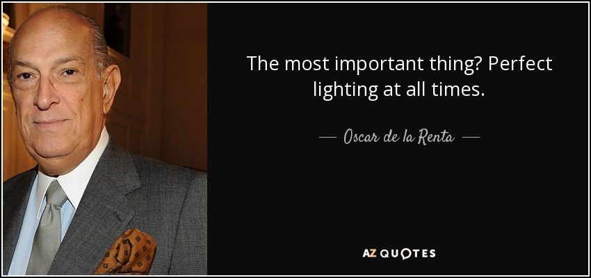 The most important thing? Perfect lighting at all times. - Oscar de la Renta