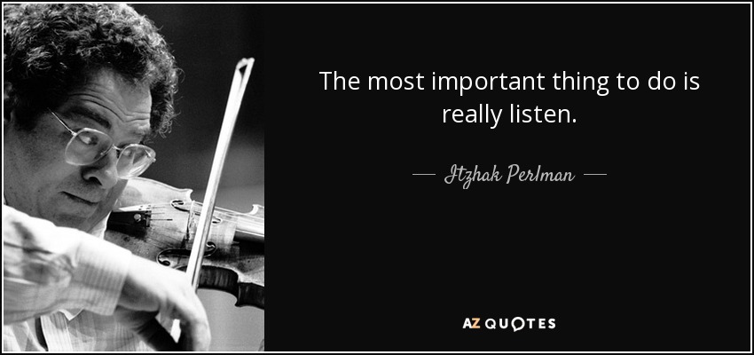 The most important thing to do is really listen. - Itzhak Perlman